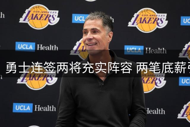 勇士连签两将充实阵容 两笔底薪引援补强短板