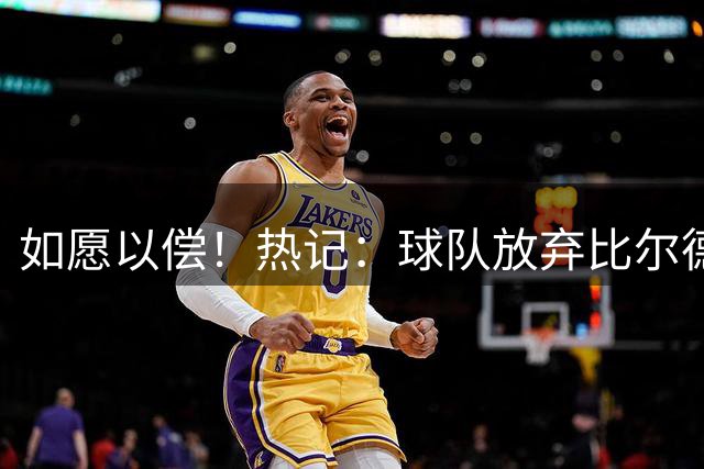 如愿以偿！热记：球队放弃比尔德罗赞 始终对克莱加盟持乐观态度