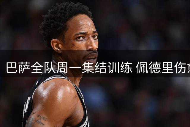 巴萨全队周一集结训练 佩德里伤愈复出参与合练