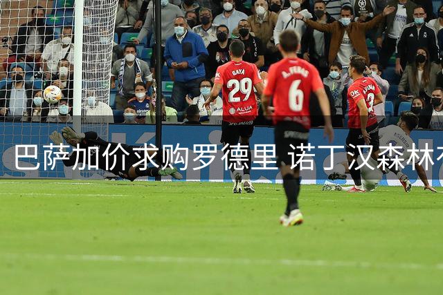 巴萨加价求购罗德里 诺丁汉森林有意赖因德斯