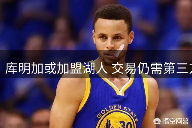 库明加或加盟湖人 交易仍需第三方介入