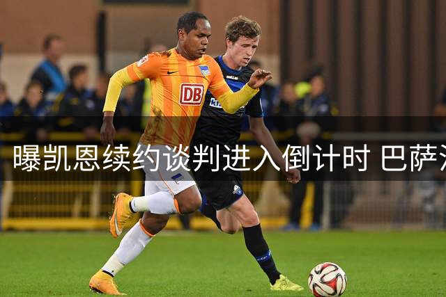 曝凯恩续约谈判进入倒计时 巴萨沙特豪门虎视眈眈