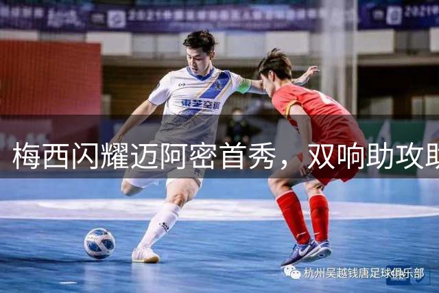 梅西闪耀迈阿密首秀，双响助攻助球队豪取联盟杯开门红