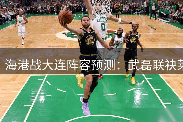 海港战大连阵容预测：武磊联袂莱昂纳多，傅欢改打后腰