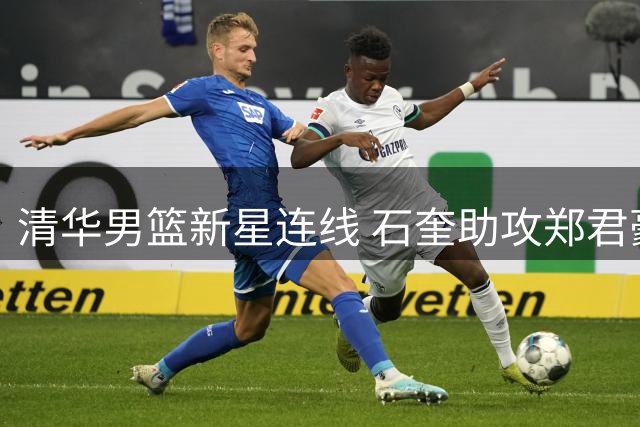 清华男篮新星连线 石奎助攻郑君豪命中标志性三分