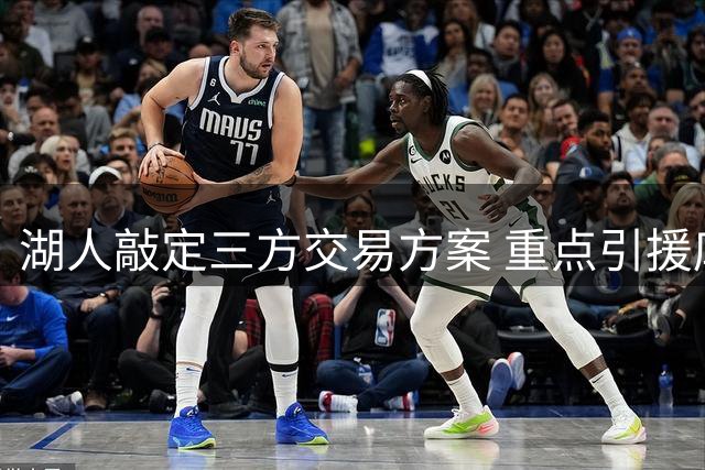 湖人敲定三方交易方案 重点引援库明加补强阵容