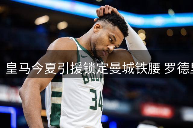 皇马今夏引援锁定曼城铁腰 罗德里或重返西甲开启生涯新篇章