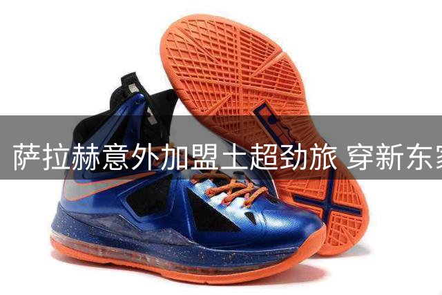 萨拉赫意外加盟土超劲旅 穿新东家球衣亮相伊斯坦布尔机场