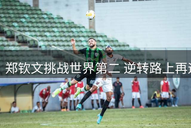 郑钦文挑战世界第二 逆转路上再遇强敌