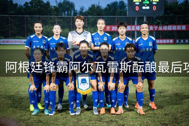 阿根廷锋霸阿尔瓦雷斯酝酿最后攻势 转会僵局或本周见分晓