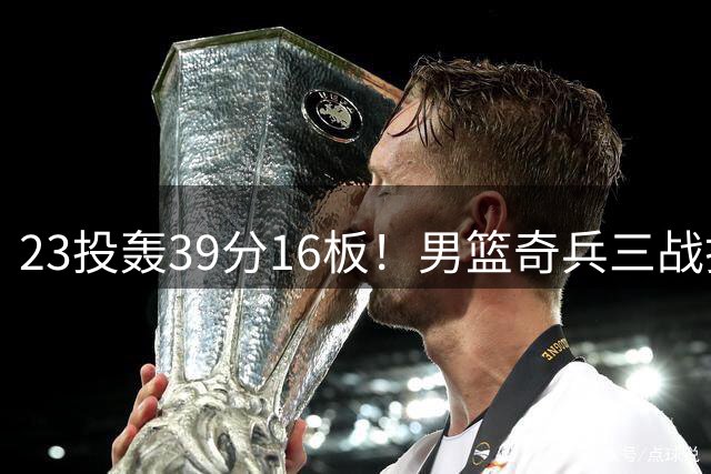 23投轰39分16板！男篮奇兵三战打脸杜锋：他已成胡金秋最好帮手？